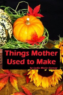 Things Mother Used to Make (Illustrated) - Lydia Maria Gurney, Amanda Lee