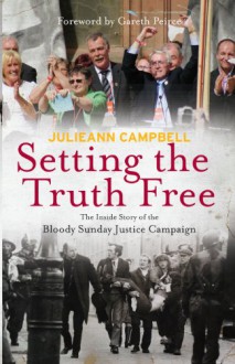 Setting the Truth Free: The Inside Story of the Bloody Sunday Justice Campaign - Julieann Campbell