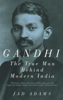 Gandhi: The True Man Behind Modern India - Jad Adams