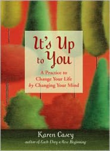 It's Up to You: A Practice to Change Your Life by Changing Your Mind - Karen Casey