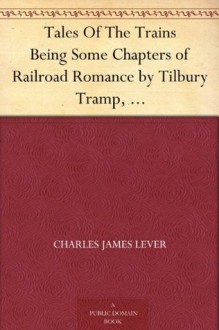 Tales Of The Trains Being Some Chapters of Railroad Romance by Tilbury Tramp, Queen's Messenger - Charles James Lever, Phiz.