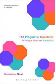 The Pragmatic Translator: An Integral Theory of Translation - Massimiliano Morini