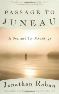 Passage to Juneau: A Sea and Its Meanings - Jonathan Raban