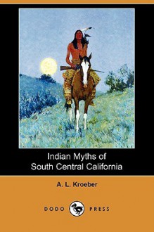 Indian Myths of South Central California (Dodo Press) - Alfred L. Kroeber