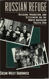 Russian Refuge: Religion, Migration, and Settlement on the North American Pacific Rim - Susan Wiley Hardwick