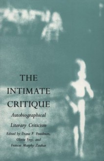 The Intimate Critique: Autobiographical Literary Criticism - Diane P. Freedman, Diane P. Freedman, Frances Murphy Zauhar