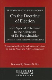 On the Doctrine of Election, with Special Reference to the Aphorisms of Dr. Bretschneider - Friedrich Schleiermacher, Iain G. Nicol, Allen Jorgenson