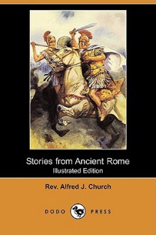 Stories from Ancient Rome (Illustrated Edition) (Dodo Press) - Alfred J. Church, H.R. Millar