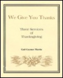 We Give You Thanks: Three Services of Thanksgiving - Gail Gaymer Martin