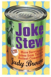 Joke Stew: 1,349 More Hilarious Servings from Today's Hottest Comedians - Judy Brown