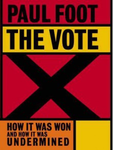 The Vote: How It Was Won and How It Was Undermined - Paul Foot