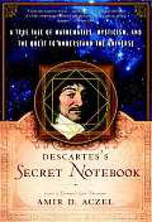 Descartes's Secret Notebook: A True Tale of Mathematics, Mysticism, and the Quest to Understand the Universe - Amir D. Aczel