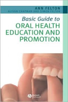 Basic Guide to Oral Health Education and Promotion - Ann Felton, Alison Chapman, Simon Felton