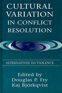 Cultural Variation in Conflict Resolution: Alternatives to Violence - Douglas P. Fry