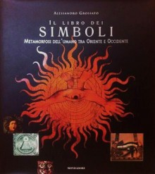 Il libro dei simboli. Metamorfosi dell'umano tra Oriente e Occidente - Alessandro Grossato, Elémire Zolla