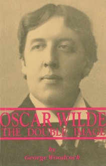 Oscar Wilde: The Double Image - George Woodcock