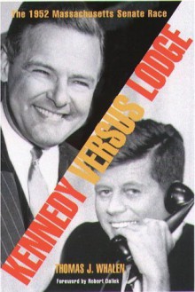 Kennedy Versus Lodge: The 1952 Massachusetts Senate Race - Thomas J. Whalen, Robert Dallek