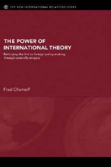 The Power of International Theory: Reforging the Link to Foreign Policy-Making through Scientific Enquiry (New International Relations) - Fred Chernoff