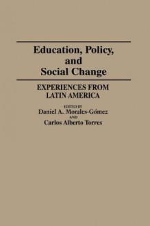 Education, Policy, and Social Change: Experiences from Latin America - Daniel A. Morales-Gomez, Carlos Alberto Torres