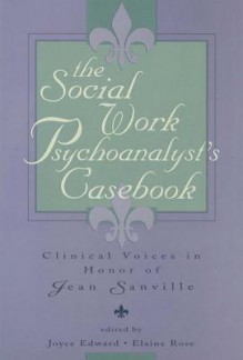 The Social Work Psychoanalyst's Casebook: Clinical Voices in Honor of Jean Sanville - Joyce Edward, Elaine Rose