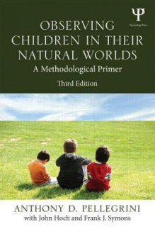 Observing Children in Their Natural Worlds: A Methodological Primer, Third Edition - Anthony D. Pellegrini