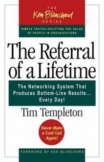 The Referral of a Lifetime: The Networking System That Produces Bottom-Line Results...Every Day! - Tim Templeton, Lynda R. Stephenson, Kenneth H. Blanchard