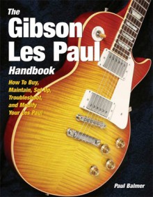 The Gibson Les Paul Handbook: How To Buy, Maintain, Set Up, Troubleshoot, and Modify Your Gibson and Epiphone Les Paul - Paul Balmer, Les Paul