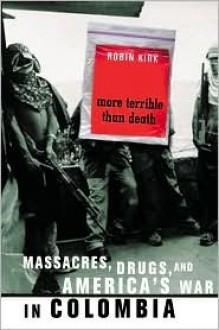 More Terrible Than Death: Massacres, Drugs, and America's War in Columbia - Robin Kirk