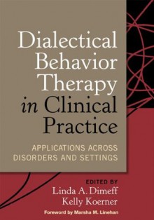 Dialectical Behavior Therapy in Clinical Practice: Applications across Disorders and Settings - Linda A. Dimeff, Kelly Koerner, Marsha M. Linehan