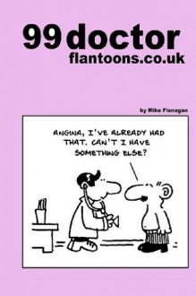 99 Doctor Flantoons.Co.UK: 99 Great and Funny Cartoons about Doctors - Mike Flanagan