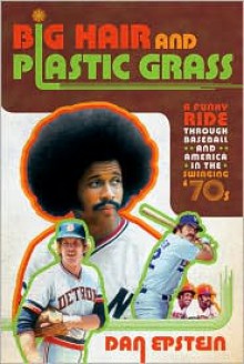 Big Hair and Plastic Grass: A Funky Ride Through Baseball and America in the Swinging '70s - Dan Epstein