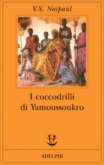 I coccodrilli di Yamoussoukro - V.S. Naipaul, Franca Cavagnoli