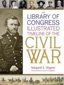 The Library of Congress Illustrated Timeline of the Civil War - Margaret E. Wagner, Library of Congress, Gary W. Gallagher