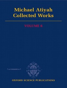 Collected Works: Volume 6, Publications since 1987 - Michael Francis Atiyah