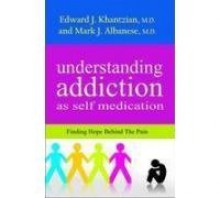 Understanding Addiction as Self Medication: Finding Hope Behind the Pain - Edward J. Khantzian, Mark. J. Albanese