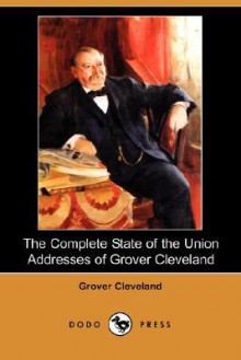 The Complete State of the Union Addresses of Grover Cleveland (Dodo Press) - Grover Cleveland