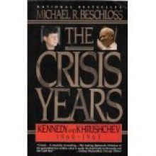 The Crisis Years: Kennedy & Krushchev 1960-63 - Michael R. Beschloss