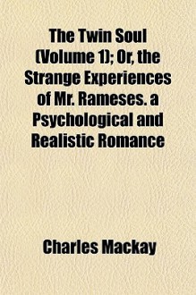 The Twin Soul (Volume 1); Or, the Strange Experiences of Mr. Rameses. a Psychological and Realistic Romance - Charles MacKay