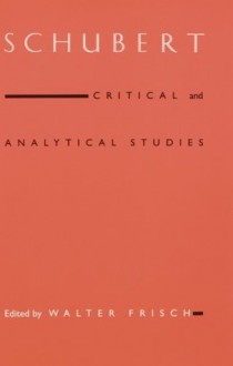 Schubert: Critical and Analytical Studies - Walter Frisch