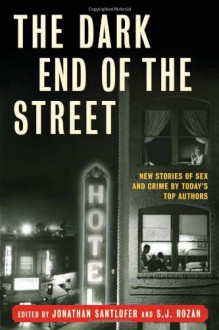 The Dark End of the Street: New Stories of Sex and Crime by Today's Top Authors - Jonathan Santlofer, S.J. Rozan