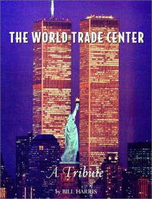 The World Trade Center: A Tribute - Bill Harris