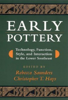 Early Pottery: Technology, Function, Style, and Interaction in the Lower Southeast - Rebecca Saunders, Rebecca Saunders, Richard A. Weinstein, Anthony Ortmann