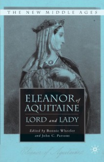 Eleanor of Aquitaine: Lord and Lady - Bonnie Wheeler, John Carmi Parsons, John C. Parsons