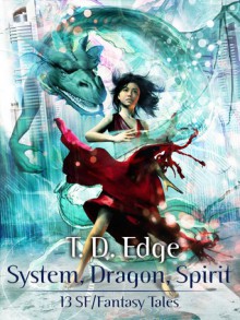 System, Dragon, Spirit: 13 SF/Fantasy Tales - T.D. Edge