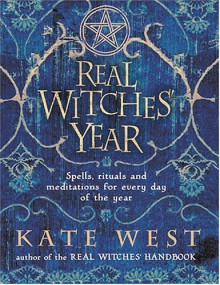 The Real Witches' Year: Spells, Rituals And Meditations For Every Day Of The Year - Kate West