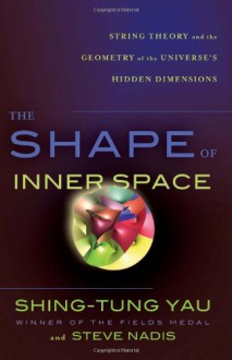 The Shape of Inner Space: String Theory and the Geometry of the Universe's Hidden Dimensions - Shing-Tung Yau;Steve Nadis