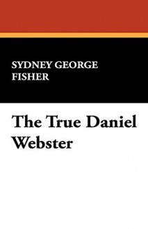 The True Daniel Webster - Sydney George Fisher