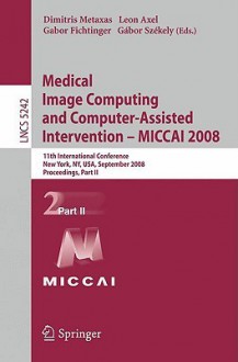 Medical Image Computing and Computer-Assisted Intervention-MICCAI 2008 - Dimitris Metaxas, Gabor Szekely, Leon Axel, Gabor Fichtinger