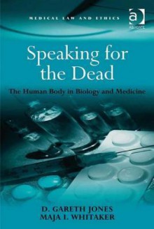 Speaking for the Dead: The Human Body in Biology and Medicine - D. Gareth Jones, Maja I Whitaker