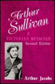 Arthur Sullivan: A Victorian Musician - Arthur Jacobs